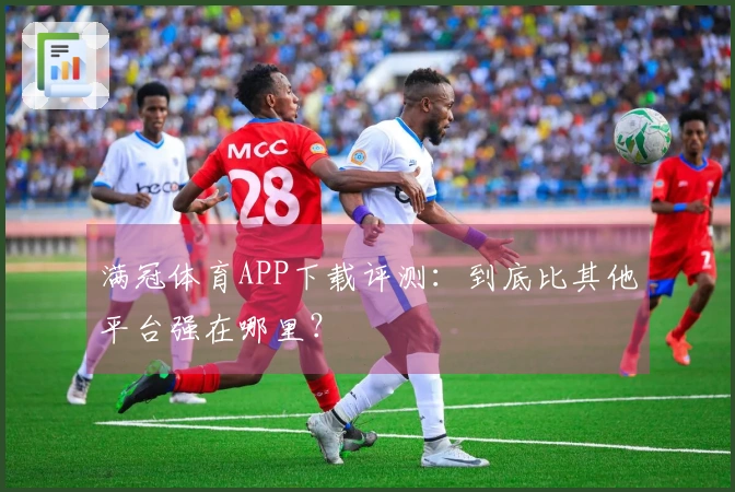 满冠体育APP下载评测：到底比其他平台强在哪里？