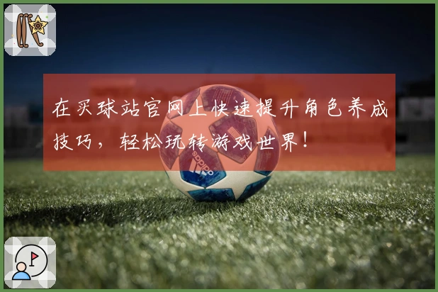 在买球站官网上快速提升角色养成技巧，轻松玩转游戏世界！
