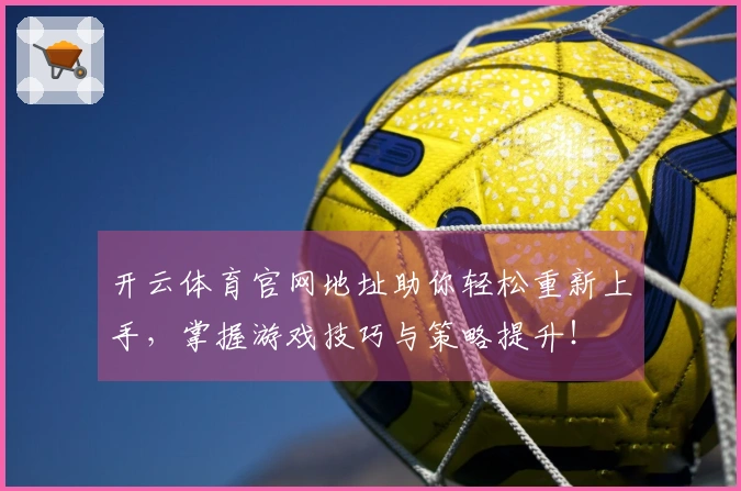 开云体育官网地址助你轻松重新上手，掌握游戏技巧与策略提升！