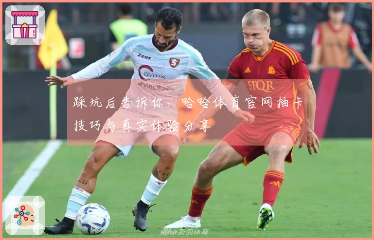 踩坑后告诉你，哈哈体育官网抽卡技巧与真实体验分享
