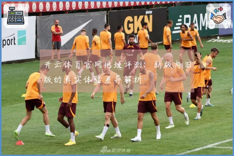 开云体育官网地址评测：新版与旧版的真实体验差异解析