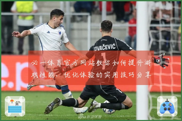 必一体育官方网站教你如何提升游戏性能，优化体验的实用技巧分享