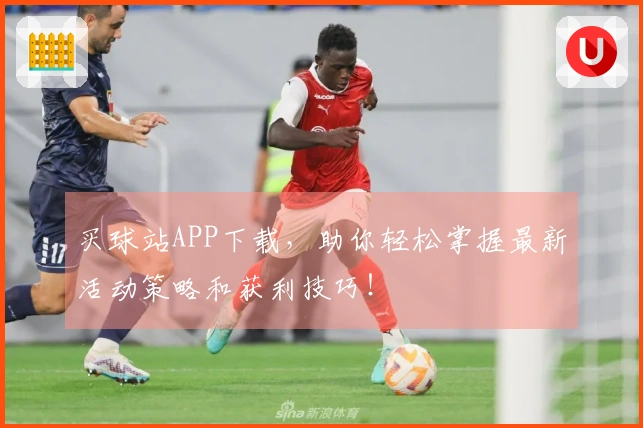 买球站APP下载，助你轻松掌握最新活动策略和获利技巧！