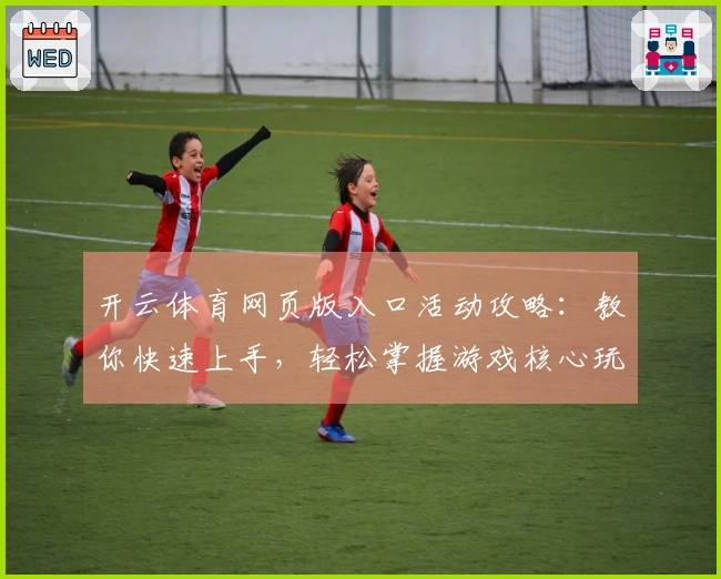 开云体育网页版入口活动攻略：教你快速上手，轻松掌握游戏核心玩法技巧！