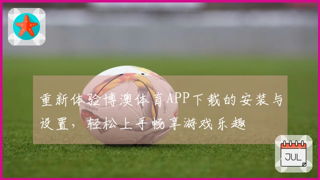 重新体验博澳体育APP下载的安装与设置，轻松上手畅享游戏乐趣